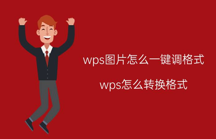 wps图片怎么一键调格式 wps怎么转换格式？